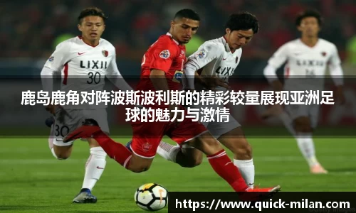 鹿岛鹿角对阵波斯波利斯的精彩较量展现亚洲足球的魅力与激情